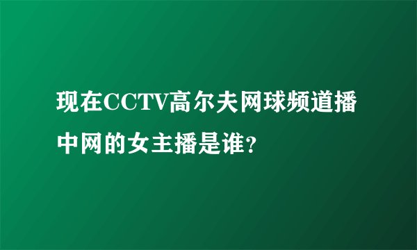 现在CCTV高尔夫网球频道播中网的女主播是谁？
