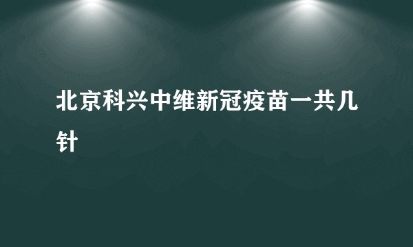 北京科兴中维新冠疫苗一共几针