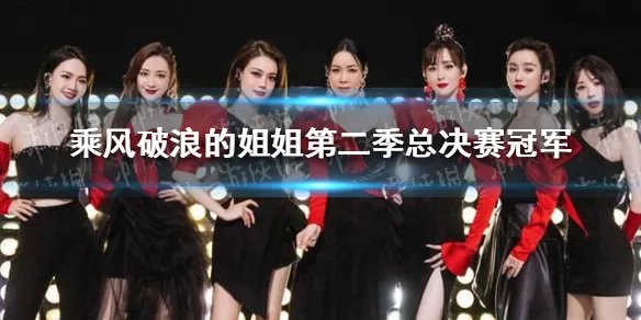 乘风破浪的姐姐第二季总决赛冠军 浪姐2总决赛结果冠军团