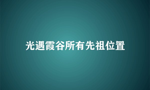 光遇霞谷所有先祖位置
