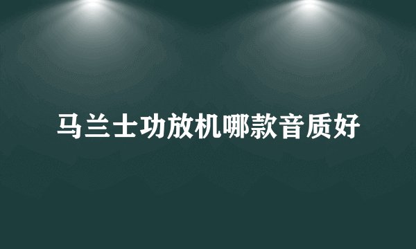 马兰士功放机哪款音质好