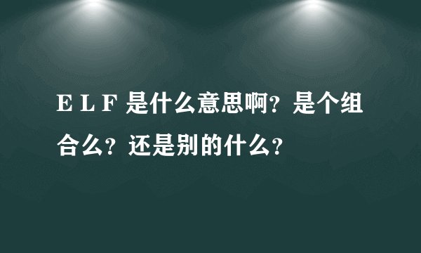 E L F 是什么意思啊？是个组合么？还是别的什么？