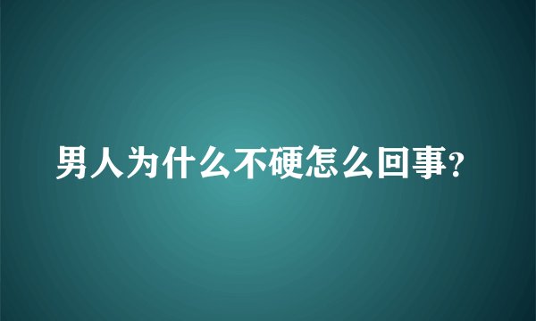 男人为什么不硬怎么回事？