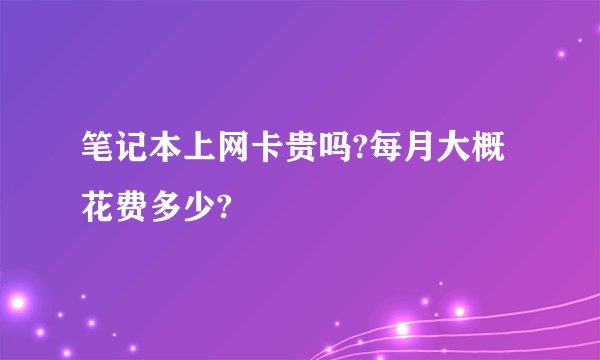 笔记本上网卡贵吗?每月大概花费多少?