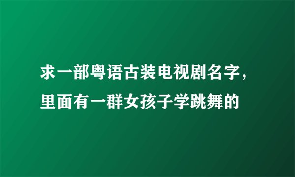 求一部粤语古装电视剧名字，里面有一群女孩子学跳舞的