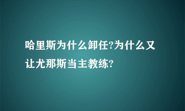 哈里斯为什么卸任?为什么又让尤那斯当主教练?