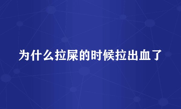 为什么拉屎的时候拉出血了
