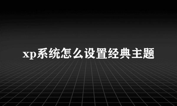 xp系统怎么设置经典主题