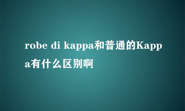 robe di kappa和普通的Kappa有什么区别啊