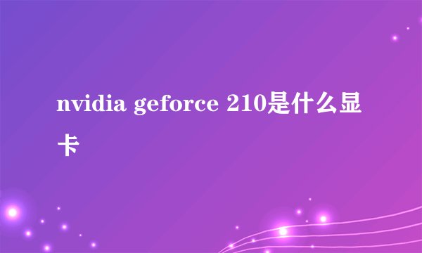 nvidia geforce 210是什么显卡
