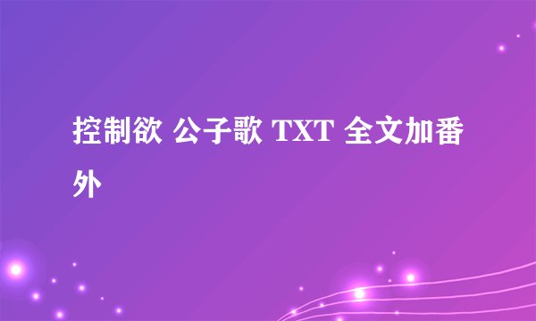 控制欲 公子歌 TXT 全文加番外