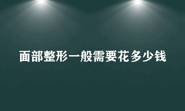 面部整形一般需要花多少钱