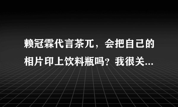 赖冠霖代言茶兀，会把自己的相片印上饮料瓶吗？我很关注这个？