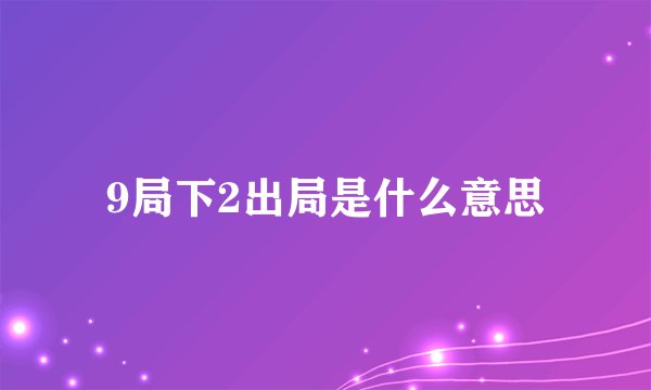 9局下2出局是什么意思