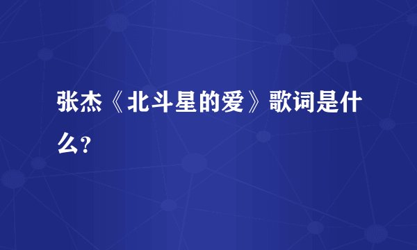 张杰《北斗星的爱》歌词是什么？