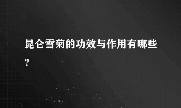 昆仑雪菊的功效与作用有哪些？