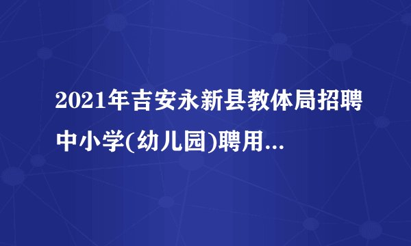 2021年吉安永新县教体局招聘中小学(幼儿园)聘用制教师200人公告
