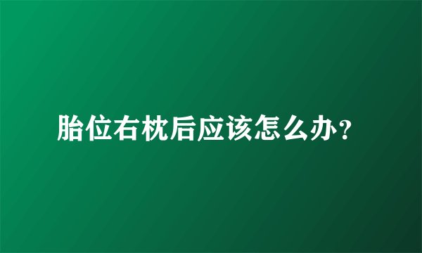 胎位右枕后应该怎么办？