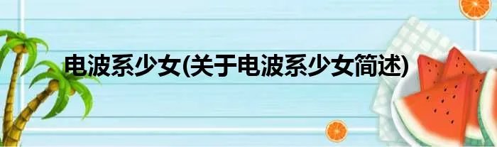 电波系少女(关于电波系少女简述)