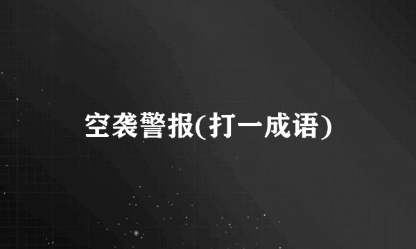 空袭警报(打一成语)