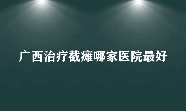 广西治疗截瘫哪家医院最好