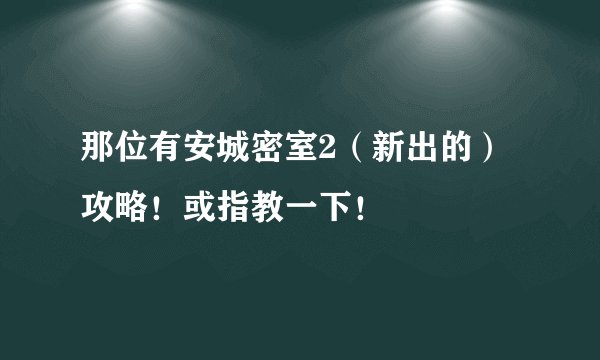 那位有安城密室2（新出的）攻略！或指教一下！