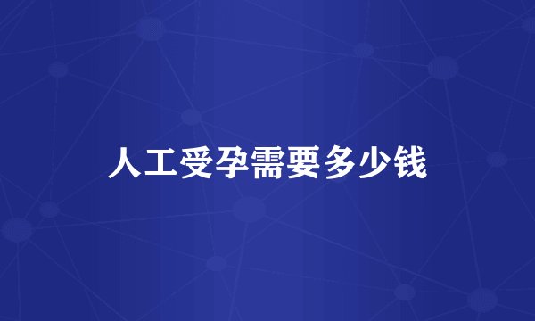 人工受孕需要多少钱