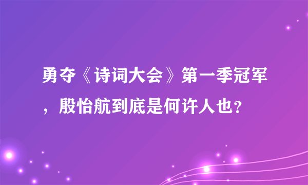 勇夺《诗词大会》第一季冠军，殷怡航到底是何许人也？