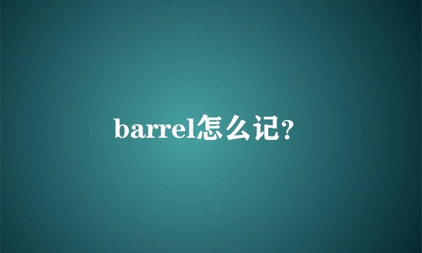 barrel怎么记？