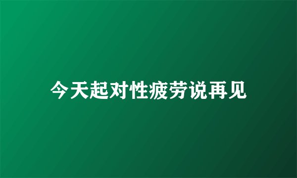今天起对性疲劳说再见
