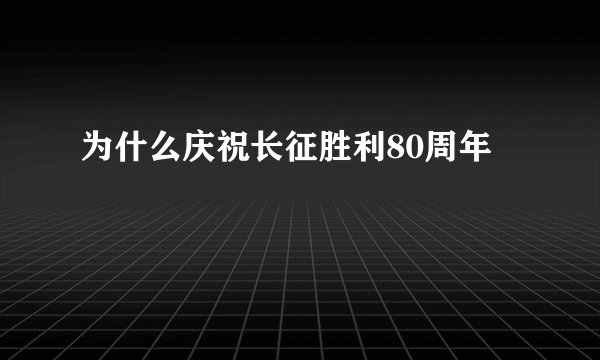 为什么庆祝长征胜利80周年
