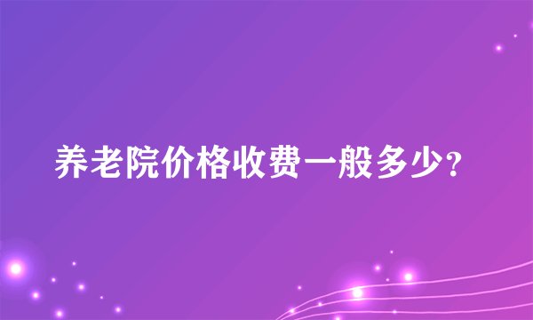养老院价格收费一般多少？