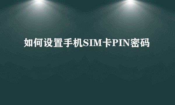 如何设置手机SIM卡PIN密码