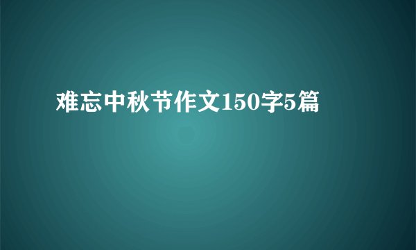 难忘中秋节作文150字5篇
