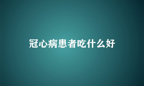 冠心病患者吃什么好