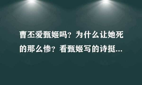 曹丕爱甄姬吗？为什么让她死的那么惨？看甄姬写的诗挺爱曹丕的啊？还有，曹丕太不男人了，不要留给我啊。