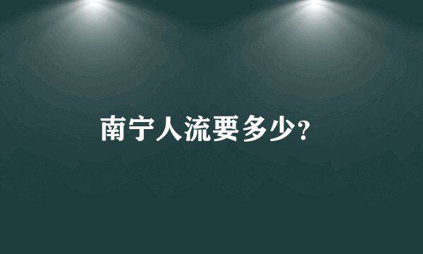 南宁人流要多少？