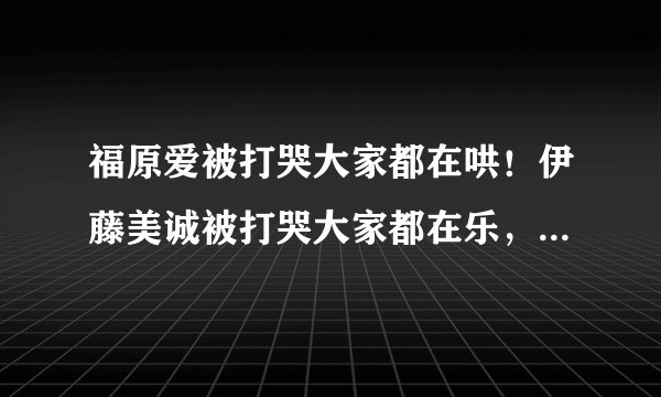 福原爱被打哭大家都在哄！伊藤美诚被打哭大家都在乐，为什么？