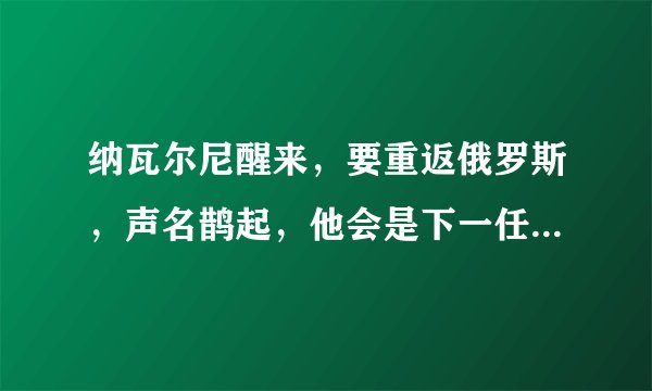 纳瓦尔尼醒来，要重返俄罗斯，声名鹊起，他会是下一任俄总统吗？
