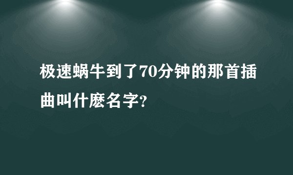 极速蜗牛到了70分钟的那首插曲叫什麽名字？