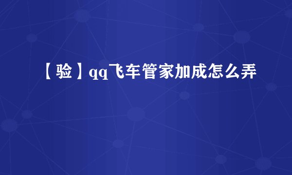 【验】qq飞车管家加成怎么弄