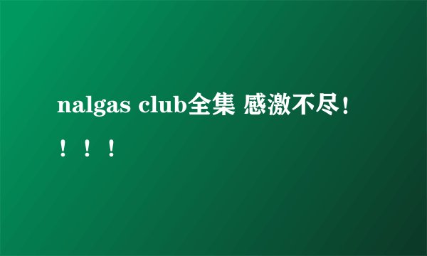 nalgas club全集 感激不尽！！！！