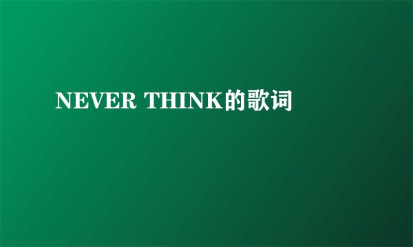 NEVER THINK的歌词