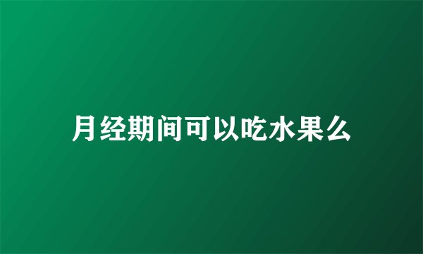 月经期间可以吃水果么