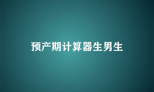 预产期计算器生男生