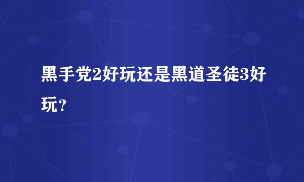 黑手党2好玩还是黑道圣徒3好玩？