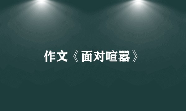 作文《面对喧嚣》