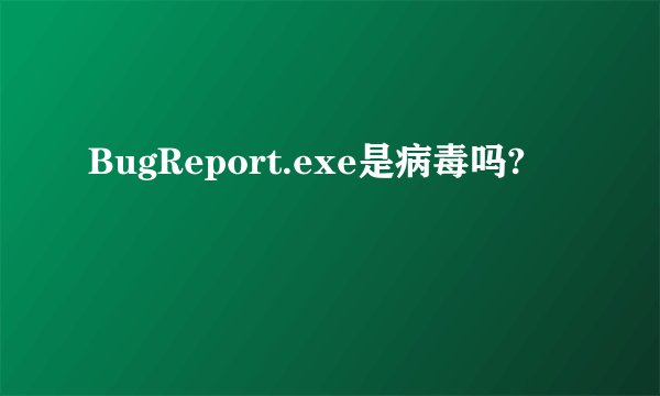 BugReport.exe是病毒吗?