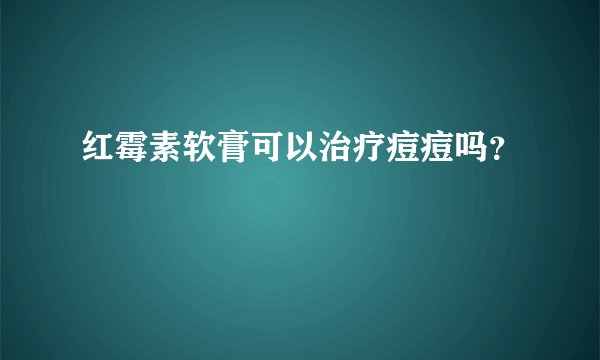 红霉素软膏可以治疗痘痘吗？