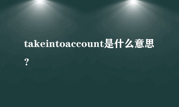 takeintoaccount是什么意思？